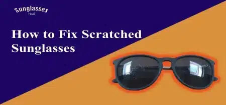 How to Fix Scratched Sunglasses?
