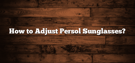 How to Adjust Persol Sunglasses?