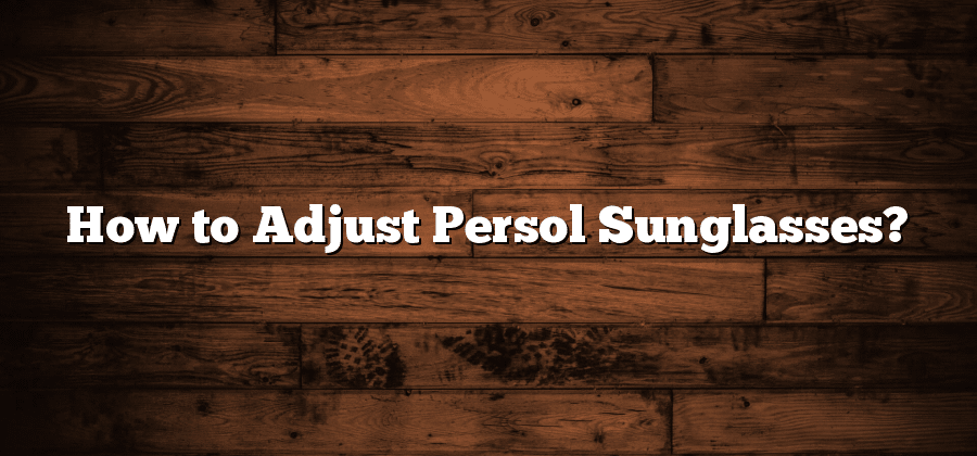 How to Adjust Persol Sunglasses?