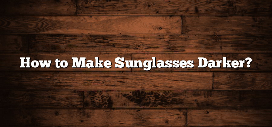How to Make Sunglasses Darker?