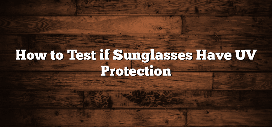 How to Test if Sunglasses Have UV Protection?