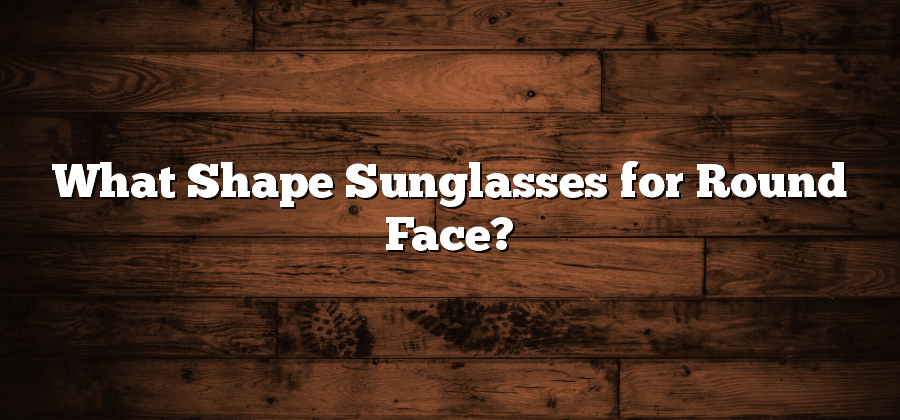 What Shape Sunglasses for Round Face?