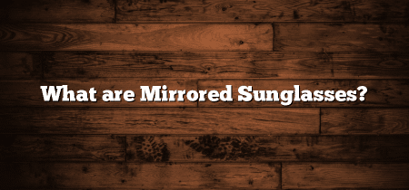 What are Mirrored Sunglasses?