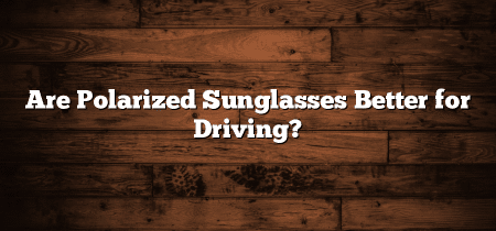 Are Polarized Sunglasses Better for Driving?