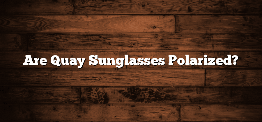 Are Quay Sunglasses Polarized?