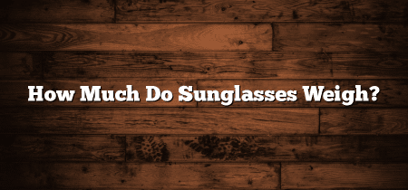 How Much Do Sunglasses Weigh?