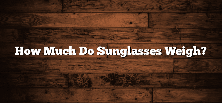 How Much Do Sunglasses Weigh?