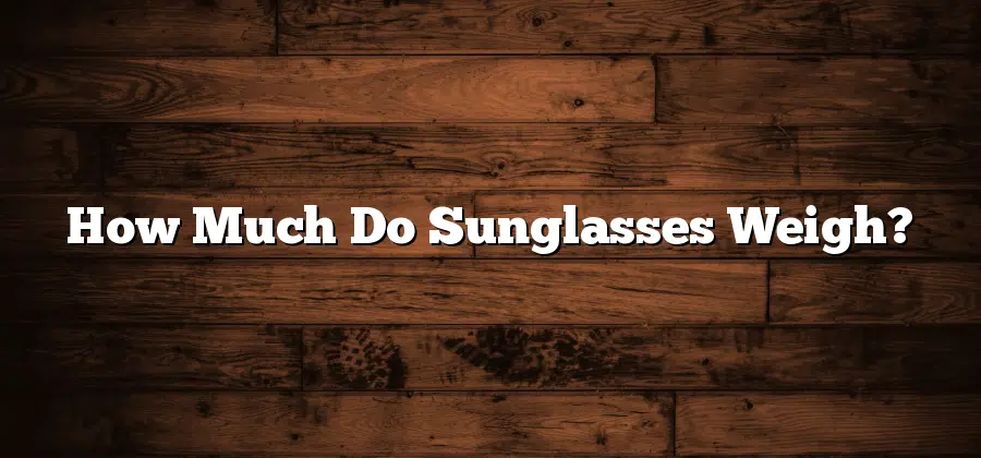 How Much Do Sunglasses Weigh?