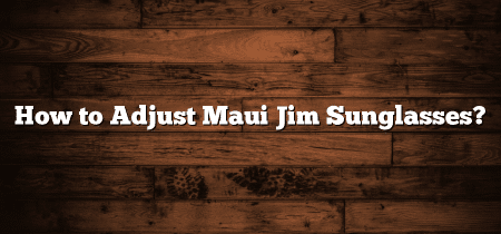 How to Adjust Maui Jim Sunglasses?