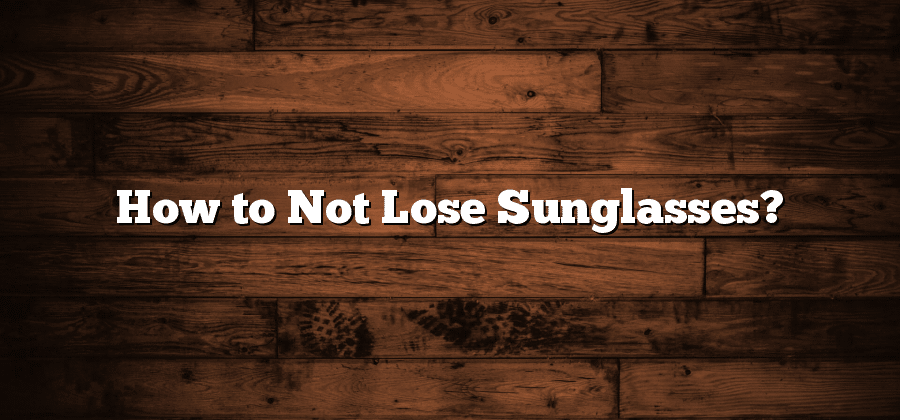 How to Not Lose Sunglasses?