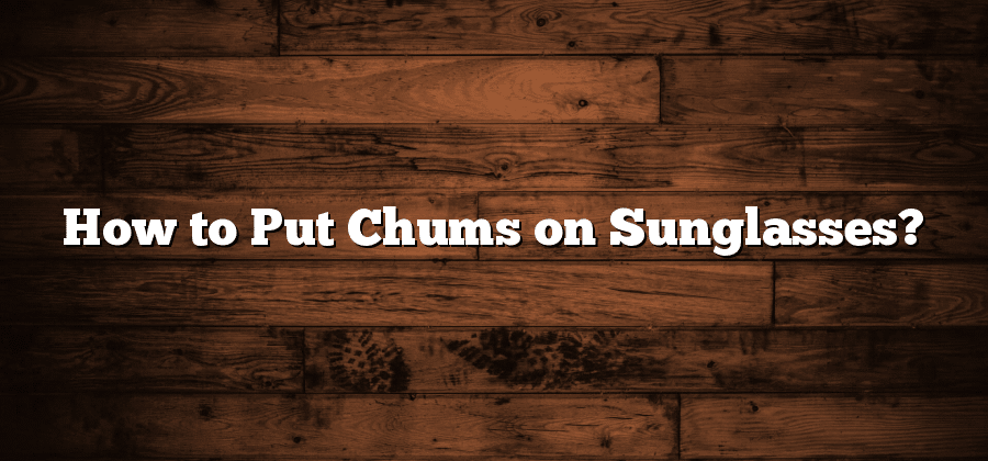 How to Put Chums on Sunglasses?