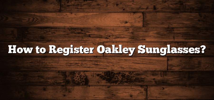 How to Register Oakley Sunglasses?