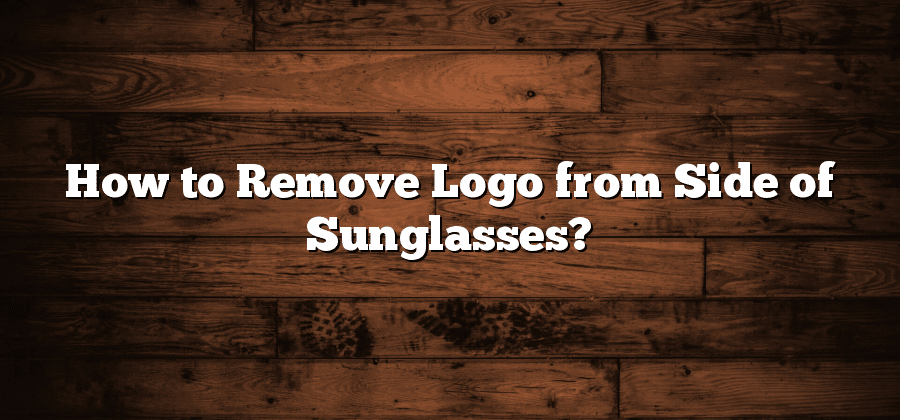 How to Remove Logo from Side of Sunglasses?