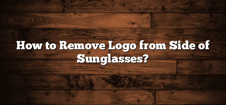 How to Remove Logo from Side of Sunglasses?