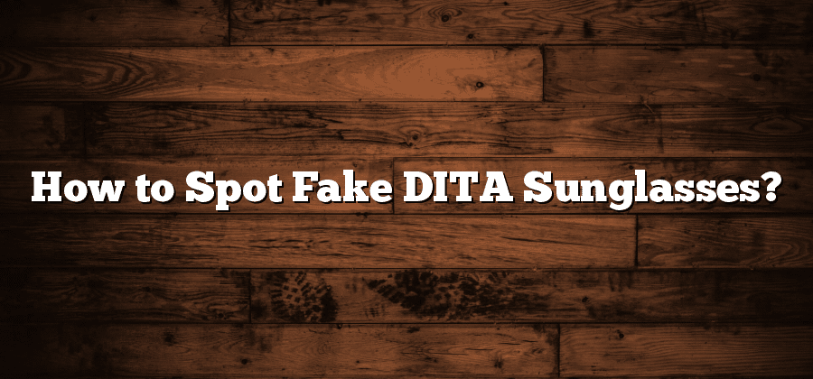 How to Spot Fake DITA Sunglasses?