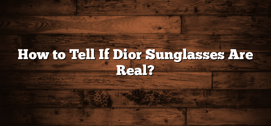 How to Tell If Dior Sunglasses Are Real?