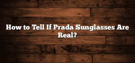 How to Tell If Prada Sunglasses Are Real?