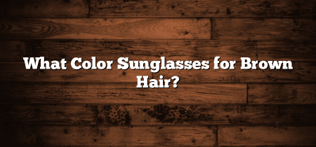 What Color Sunglasses for Brown Hair?