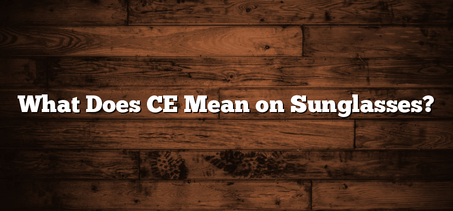 What Does CE Mean on Sunglasses?