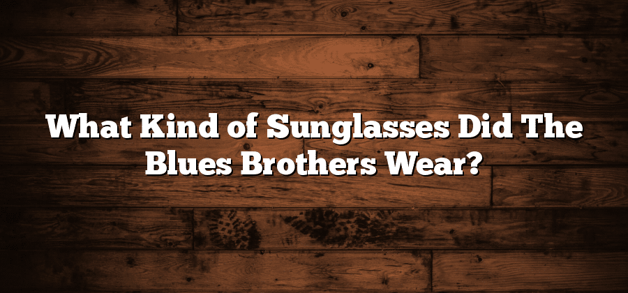 What Kind of Sunglasses Did The Blues Brothers Wear?