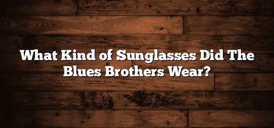 What Kind of Sunglasses Did The Blues Brothers Wear?