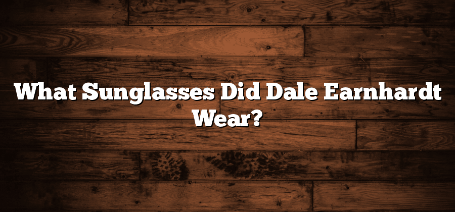 What Sunglasses Did Dale Earnhardt Wear?