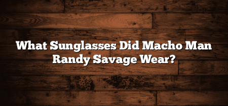 What Sunglasses Did Macho Man Randy Savage Wear?