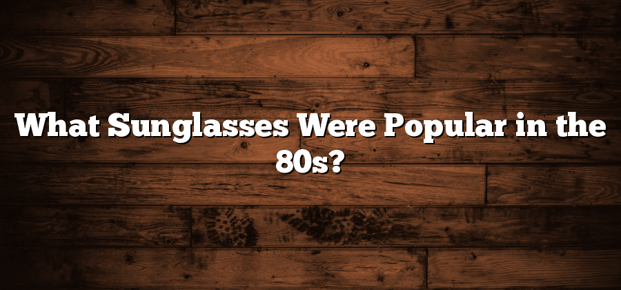 What Sunglasses Were Popular in the 80s?