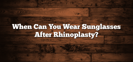 When Can You Wear Sunglasses After Rhinoplasty?