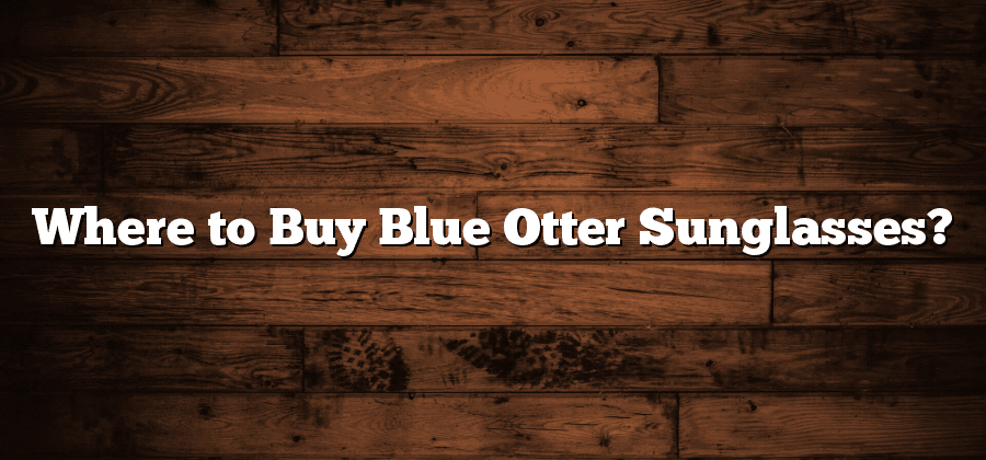 Where to Buy Blue Otter Sunglasses?