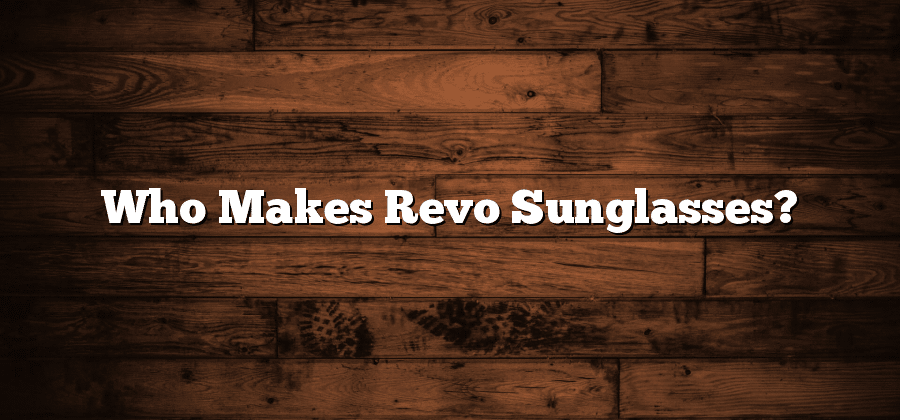 Who Makes Revo Sunglasses?