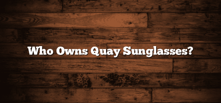 Who Owns Quay Sunglasses?