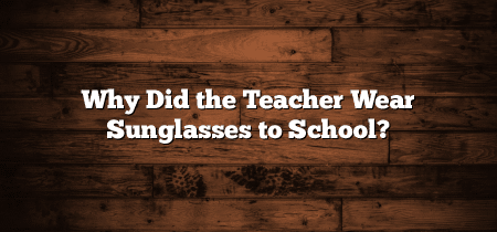 Why Did the Teacher Wear Sunglasses to School?