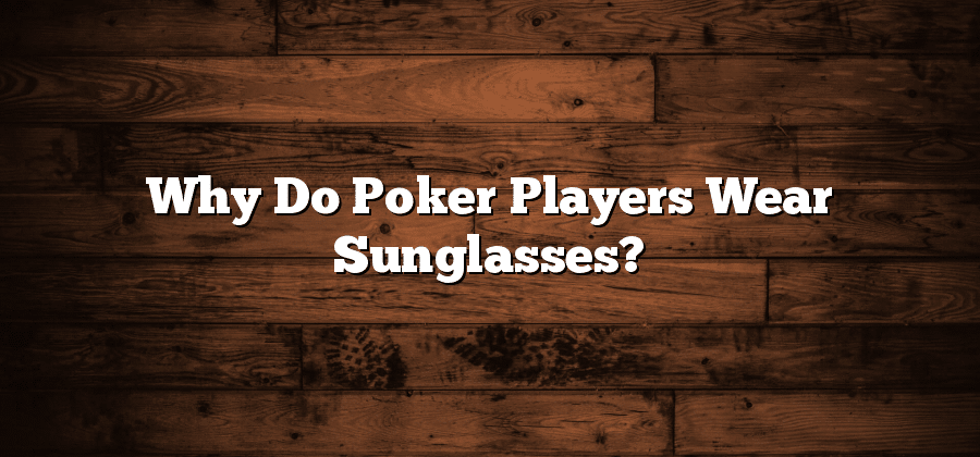 Why Do Poker Players Wear Sunglasses?