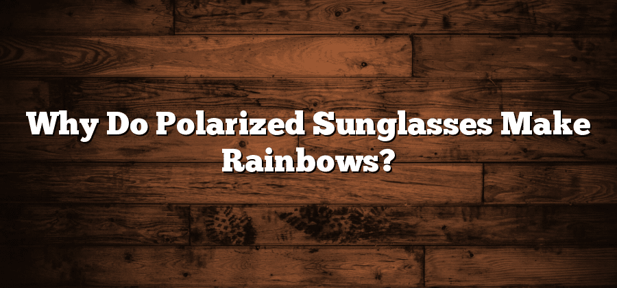 Why Do Polarized Sunglasses Make Rainbows?