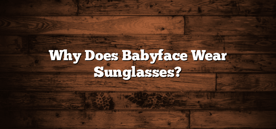 Why Does Babyface Wear Sunglasses?