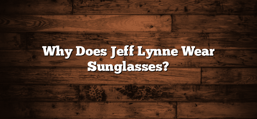 Why Does Jeff Lynne Wear Sunglasses?