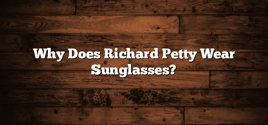 Why Does Richard Petty Wear Sunglasses?