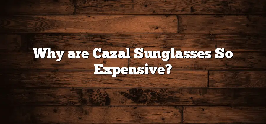 Why are Cazal Sunglasses So Expensive?