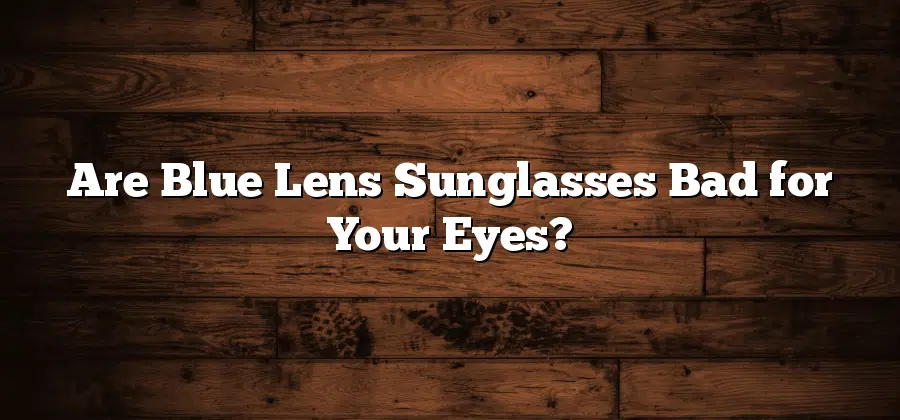 Are Blue Lens Sunglasses Bad for Your Eyes?