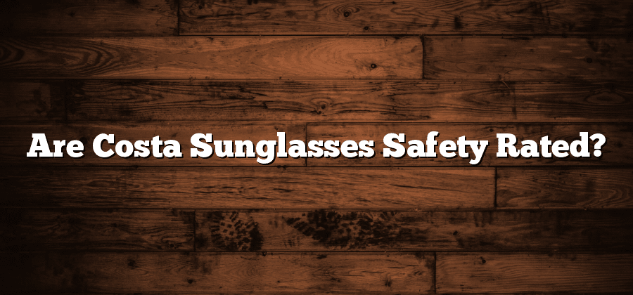 Are Costa Sunglasses Safety Rated?