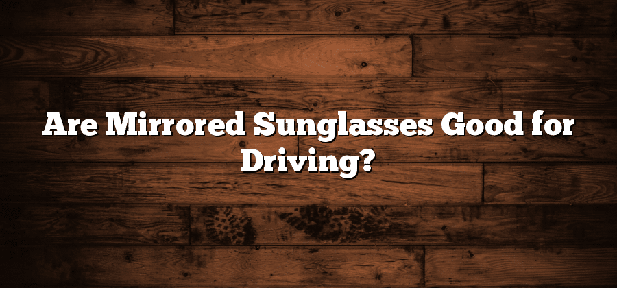 Are Mirrored Sunglasses Good for Driving?