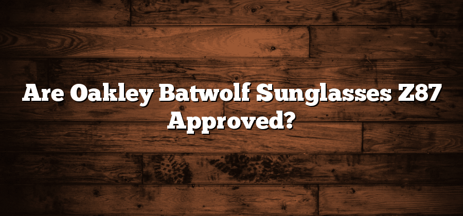 Are Oakley Batwolf Z87 Approved?