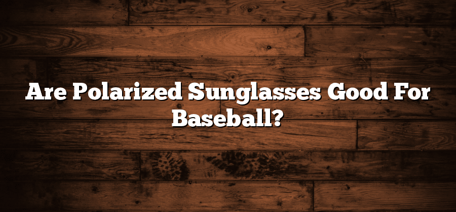 Are Polarized Sunglasses Good For Baseball?