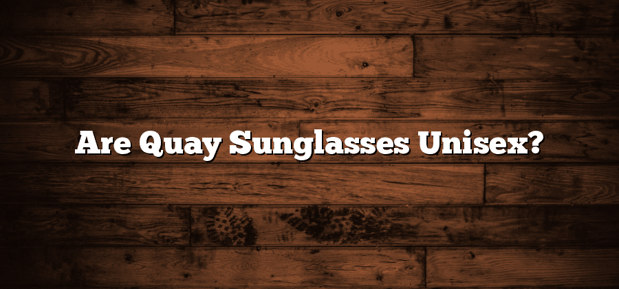 Are Quay Sunglasses Unisex?