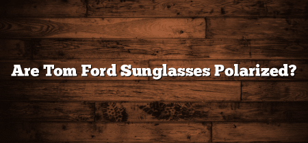 Are Tom Ford Sunglasses Polarized?