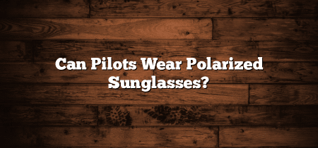 Can Pilots Wear Polarized Sunglasses?