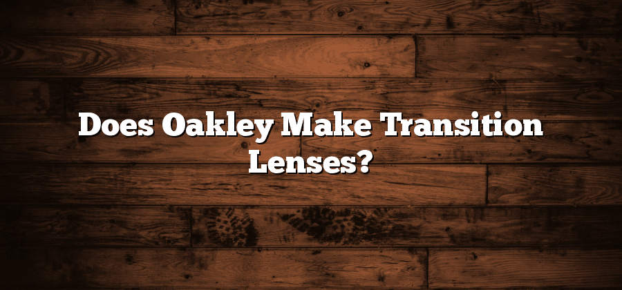 Does Oakley Make Transition Lenses?