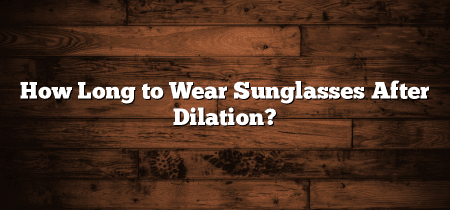 How Long to Wear Sunglasses After Dilation?