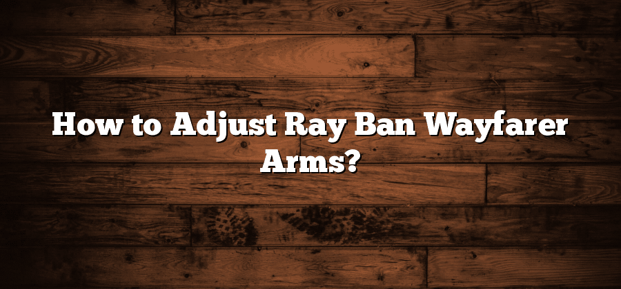 How to Adjust Ray Ban Wayfarer Arms?